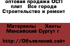 оптовая продажа ОСП плит - Все города Строительство и ремонт » Материалы   . Ханты-Мансийский,Сургут г.